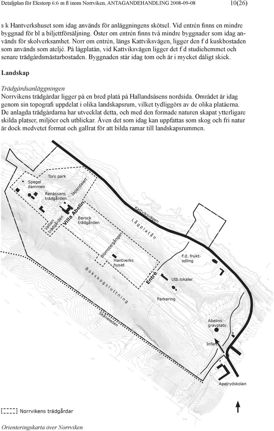 Norr om entrén, längs Kattviksvägen, ligger den f d kuskbostaden som används som ateljé. På lågplatån, vid Kattviksvägen ligger det f d studiehemmet och senare trädgårdsmästarbostaden.