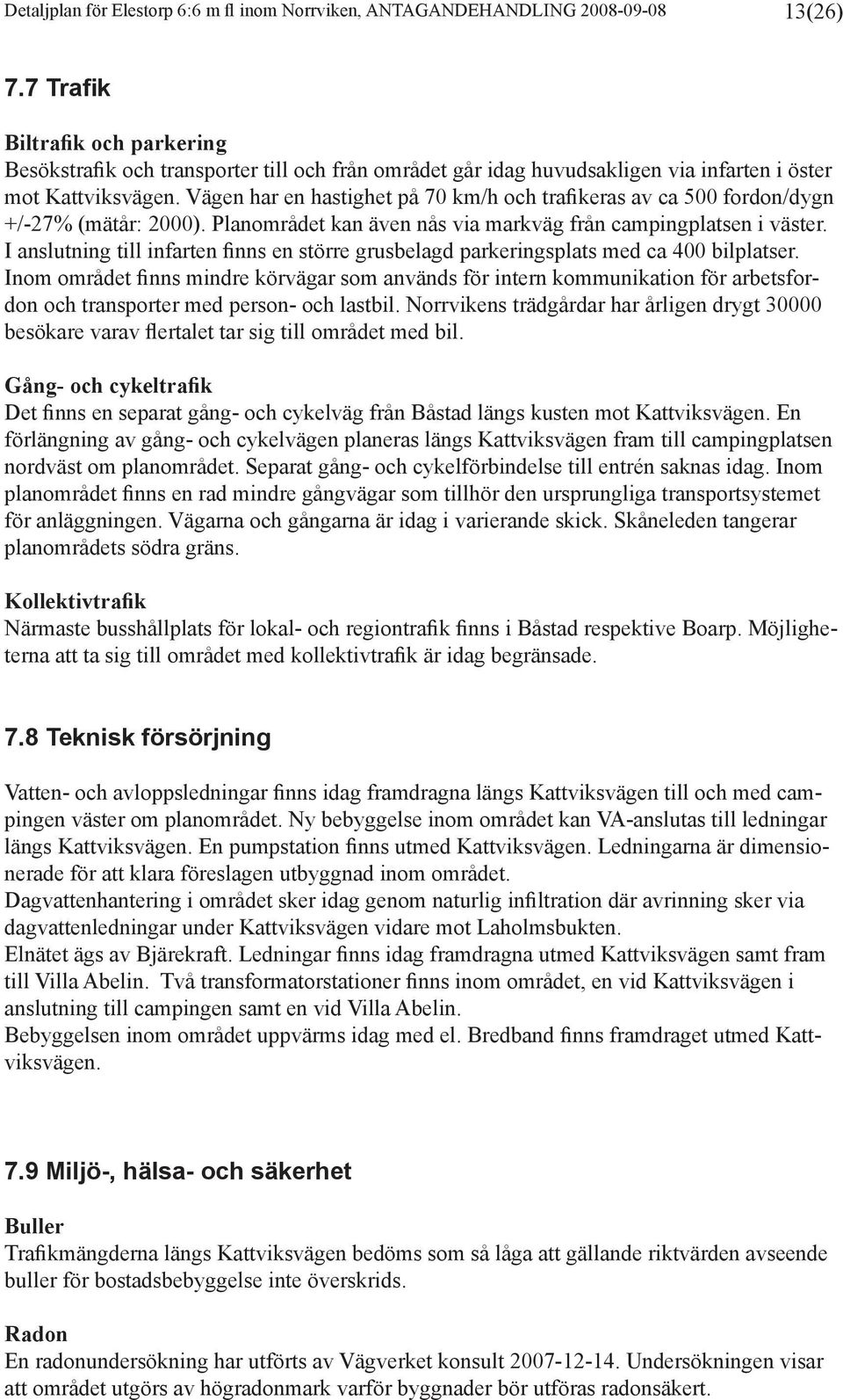 Vägen har en hastighet på 70 km/h och trafikeras av ca 500 fordon/dygn +/-27% (mätår: 2000). Planområdet kan även nås via markväg från campingplatsen i väster.