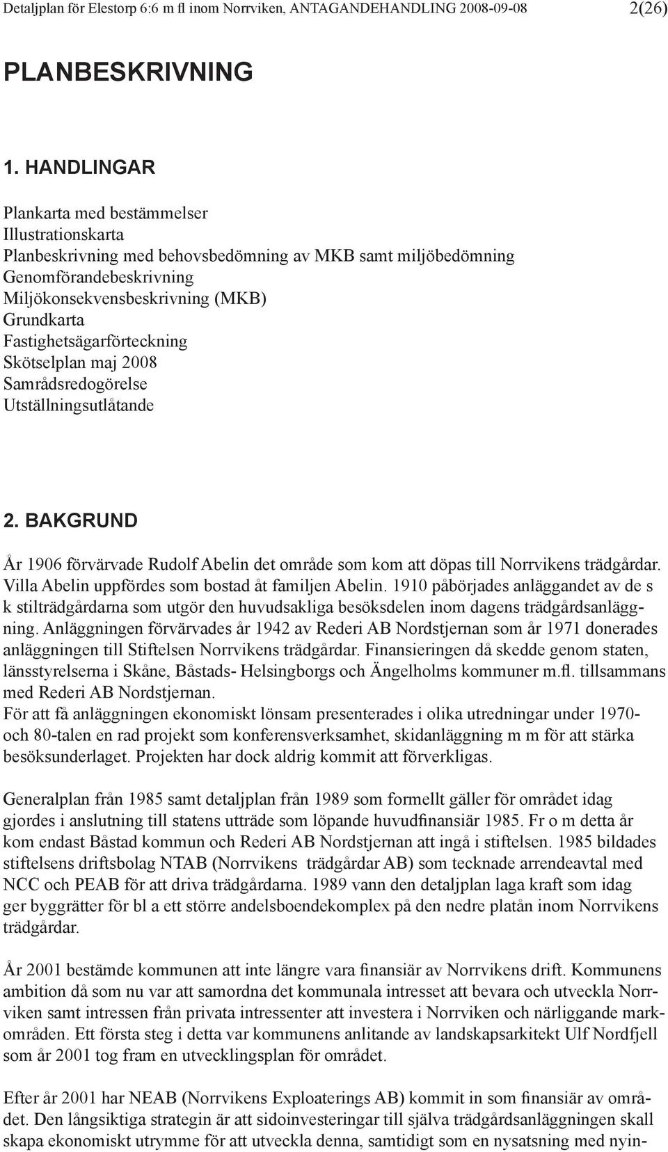 Fastighetsägarförteckning Skötselplan maj 2008 Samrådsredogörelse Utställningsutlåtande 2. BAKGRUND År 1906 förvärvade Rudolf Abelin det område som kom att döpas till Norrvikens trädgårdar.