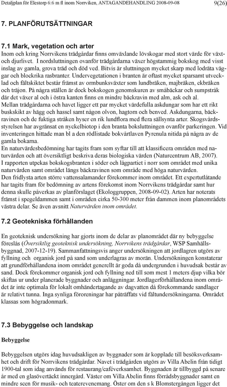 I nordsluttningen ovanför trädgårdarna växer högstammig bokskog med visst inslag av gamla, grova träd och död ved. Bitvis är sluttningen mycket skarp med lodräta väggar och blockrika rasbranter.