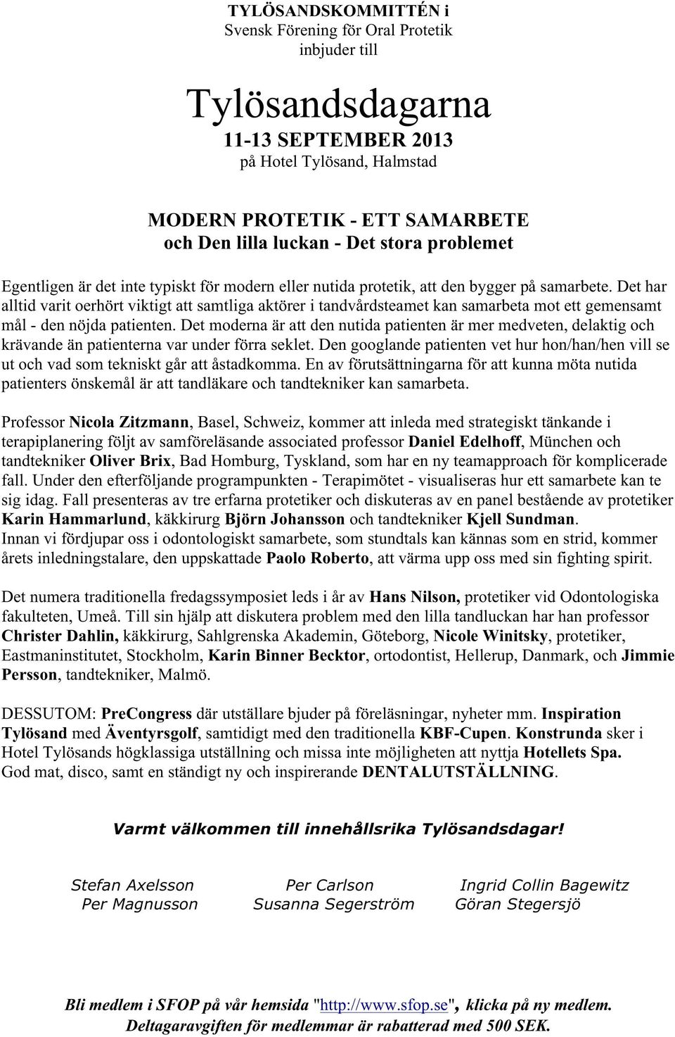 Det har alltid varit oerhört viktigt att samtliga aktörer i tandvårdsteamet kan samarbeta mot ett gemensamt mål - den nöjda patienten.