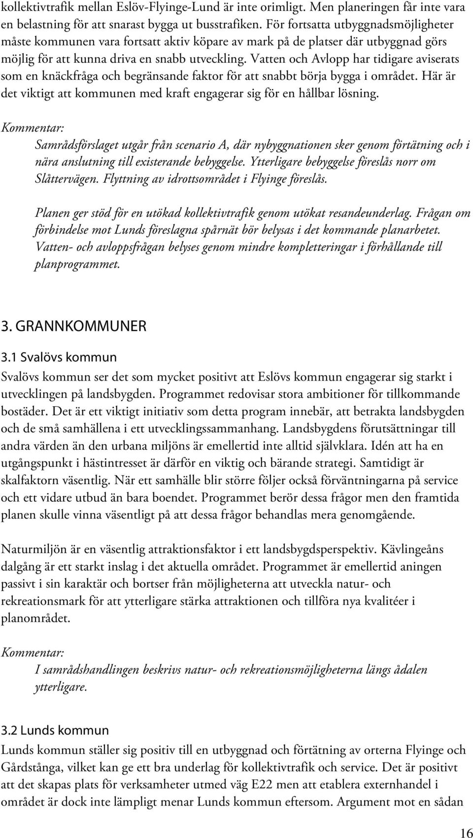 Vatten och Avlopp har tidigare aviserats som en knäckfråga och begränsande faktor för att snabbt börja bygga i området. Här är det viktigt att kommunen med kraft engagerar sig för en hållbar lösning.