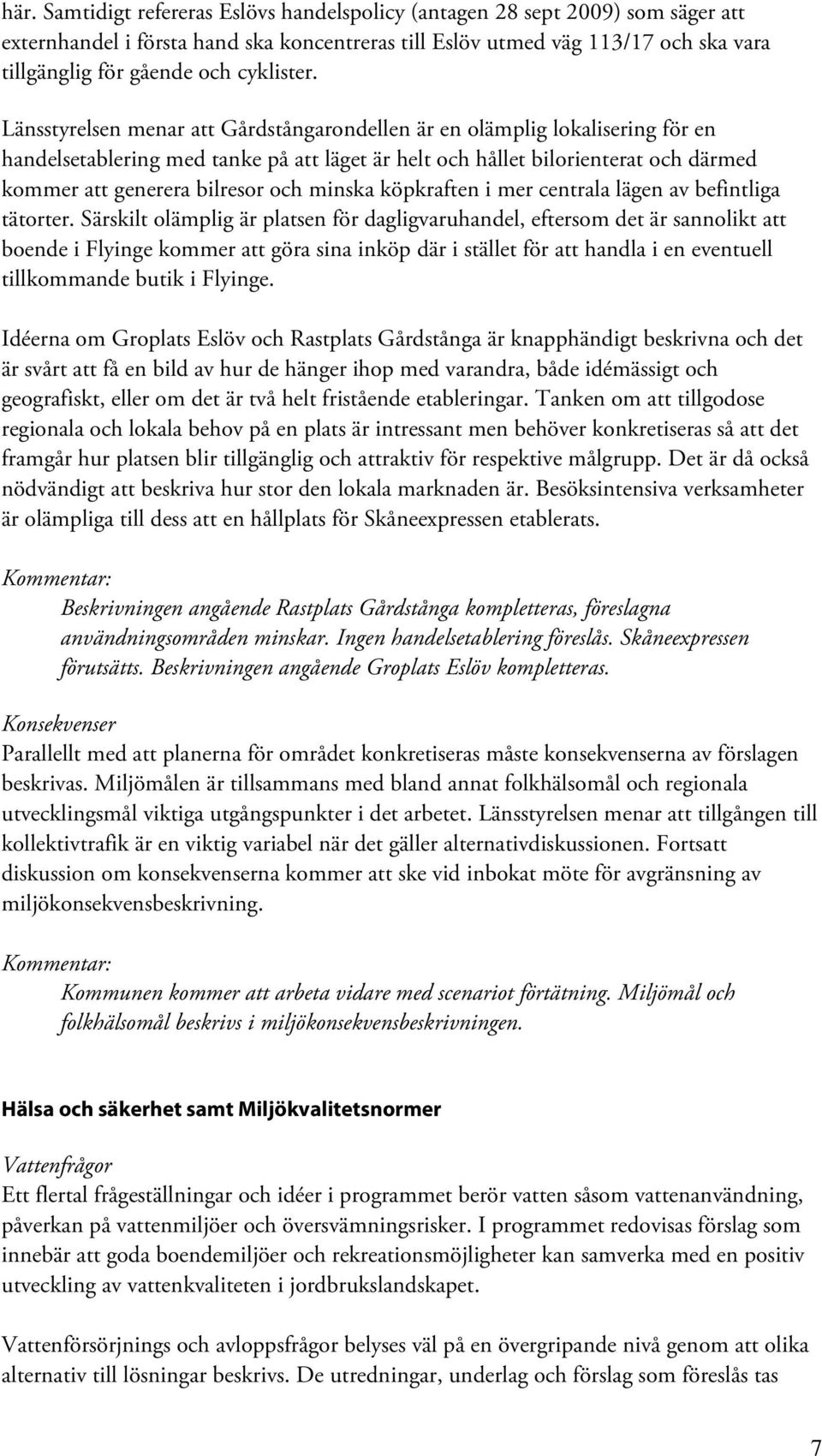 Länsstyrelsen menar att Gårdstångarondellen är en olämplig lokalisering för en handelsetablering med tanke på att läget är helt och hållet bilorienterat och därmed kommer att generera bilresor och