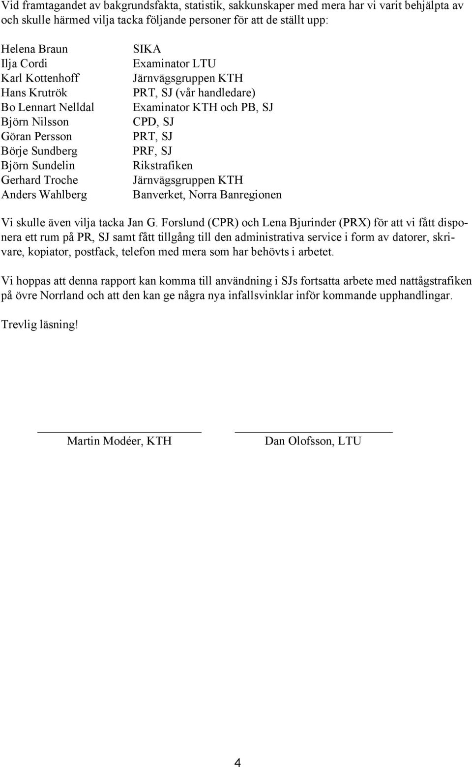 Examinator KTH och PB, SJ CPD, SJ PRT, SJ PRF, SJ Rikstrafiken Järnvägsgruppen KTH Banverket, Norra Banregionen Vi skulle även vilja tacka Jan G.