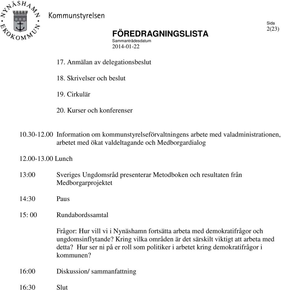 00 Lunch 13:00 Sveriges Ungdomsråd presenterar Metodboken och resultaten från Medborgarprojektet 14:30 Paus 15: 00 Rundabordssamtal Frågor: Hur vill vi i Nynäshamn fortsätta arbeta