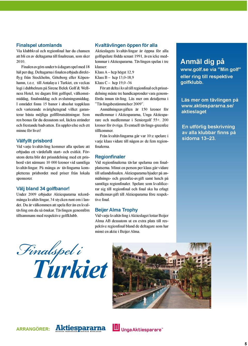 kholm, Göteborg eller Köpenhamn, t.o.r, till Antalaya i Turkiet, en veckas logi i dubbelrum på Sirene Belek Golf & Wellness Hotel, tre dagars fritt golfspel, välkomstmiddag, finalmiddag och avslutningsmiddag.