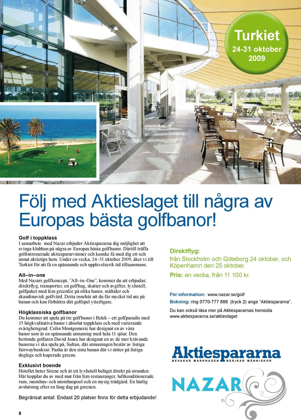 Därtill träffa golfintresserade aktiespararvänner och kanske få med dig ett och annat aktietips hem.