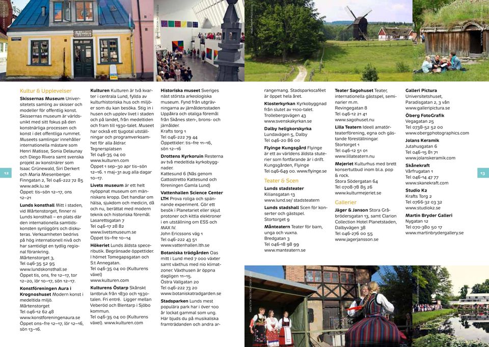 Stadsparkscaféet Teater Sagohuset Teater, Galleri Pictura Skissernas Museum Universitetets samling av skisser och Klosterkyrkan Kyrkobyggnad narier m.m. Paradisgatan, 3 vån kulturhistoriska hus och miljöer som du kan besöka.