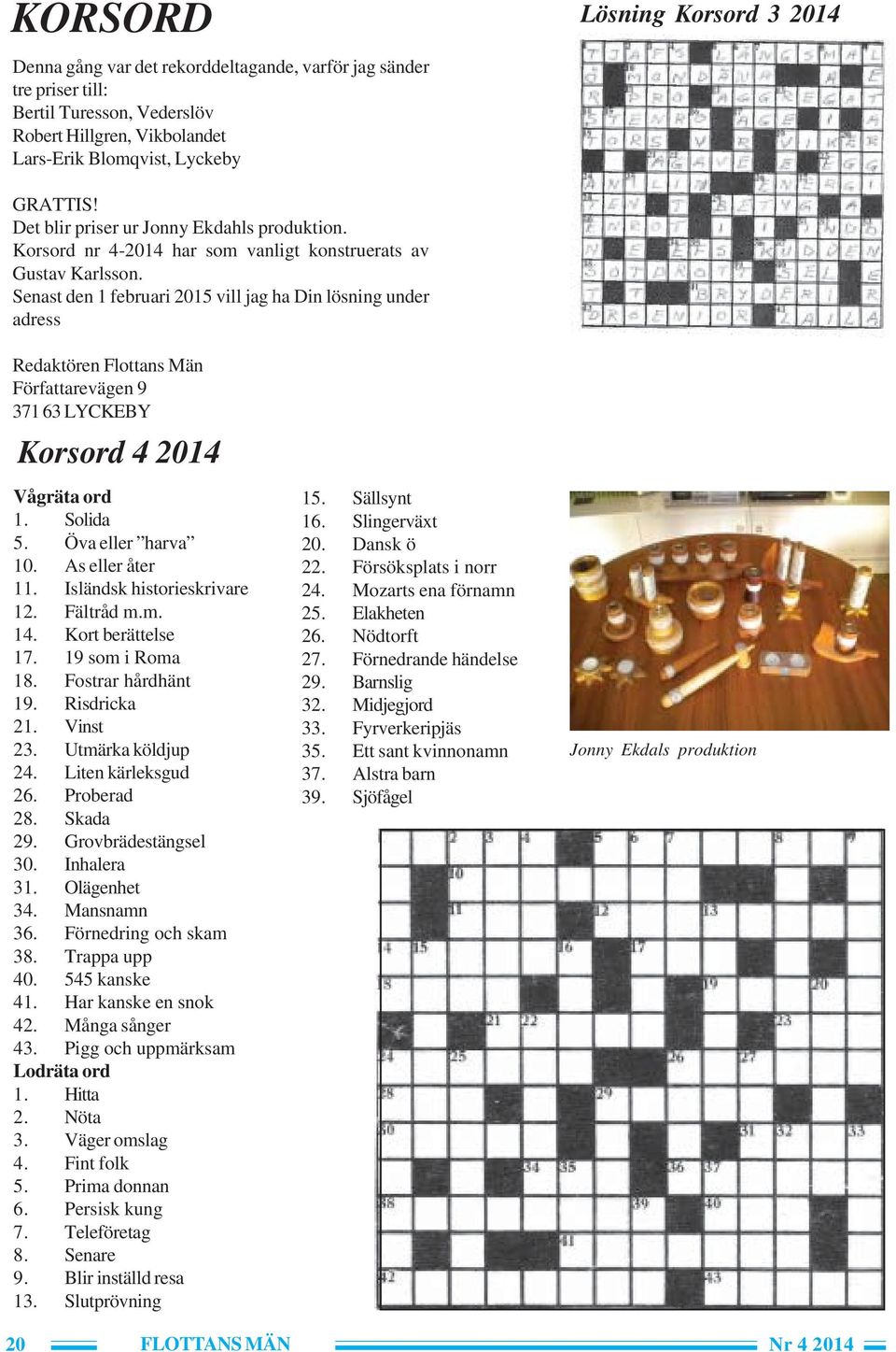 Senast den 1 februari 2015 vill jag ha Din lösning under adress Redaktören Flottans Män Författarevägen 9 371 63 LYCKEBY Korsord 4 2014 Vågräta ord 1. Solida 5. Öva eller harva 10. As eller åter 11.
