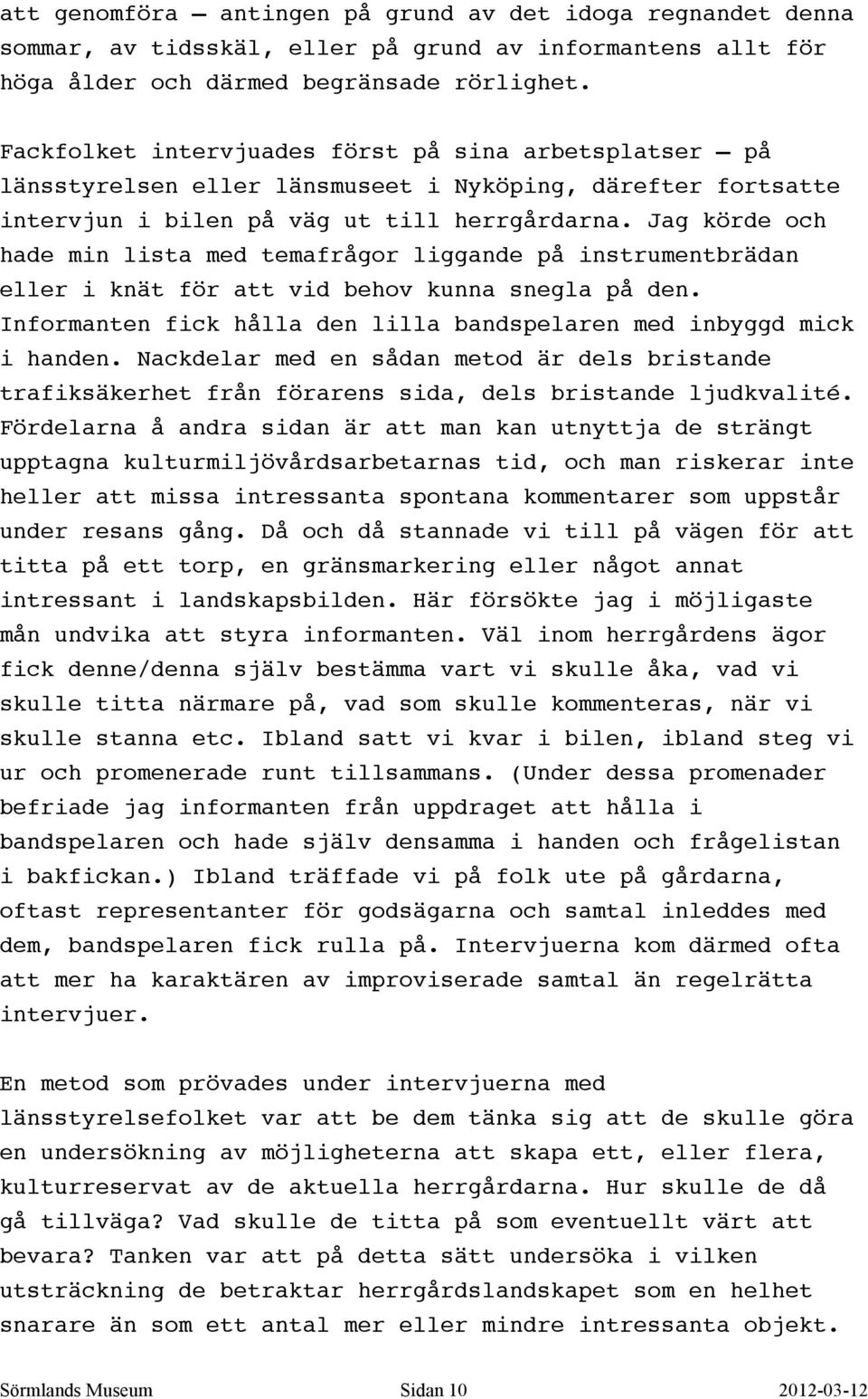 Jag körde och hade min lista med temafrågor liggande på instrumentbrädan eller i knät för att vid behov kunna snegla på den. Informanten fick hålla den lilla bandspelaren med inbyggd mick i handen.