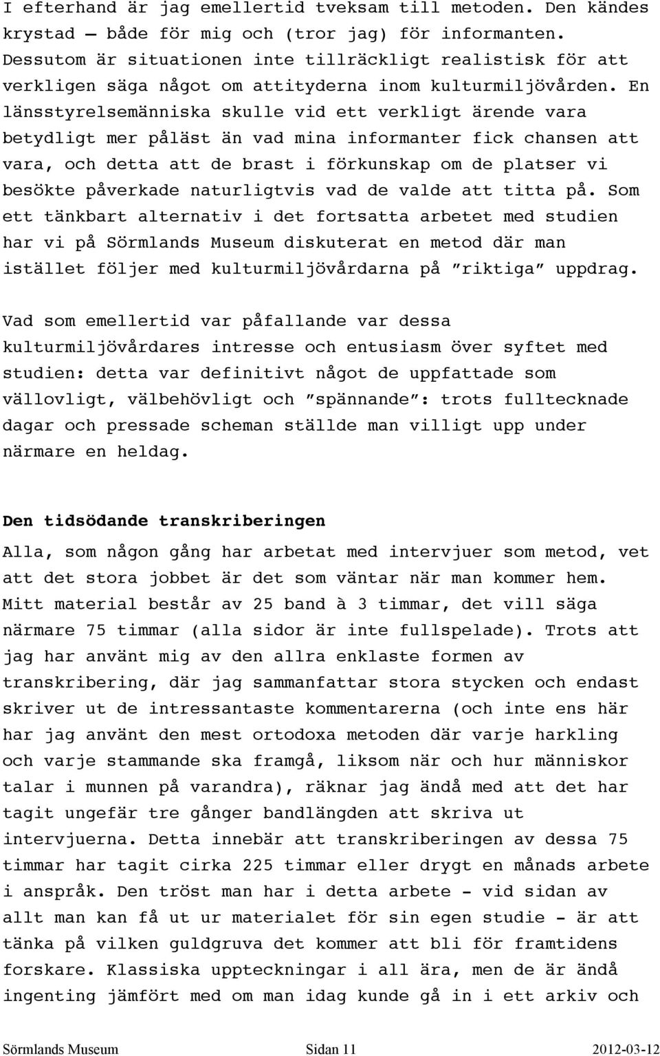 En länsstyrelsemänniska skulle vid ett verkligt ärende vara betydligt mer påläst än vad mina informanter fick chansen att vara, och detta att de brast i förkunskap om de platser vi besökte påverkade