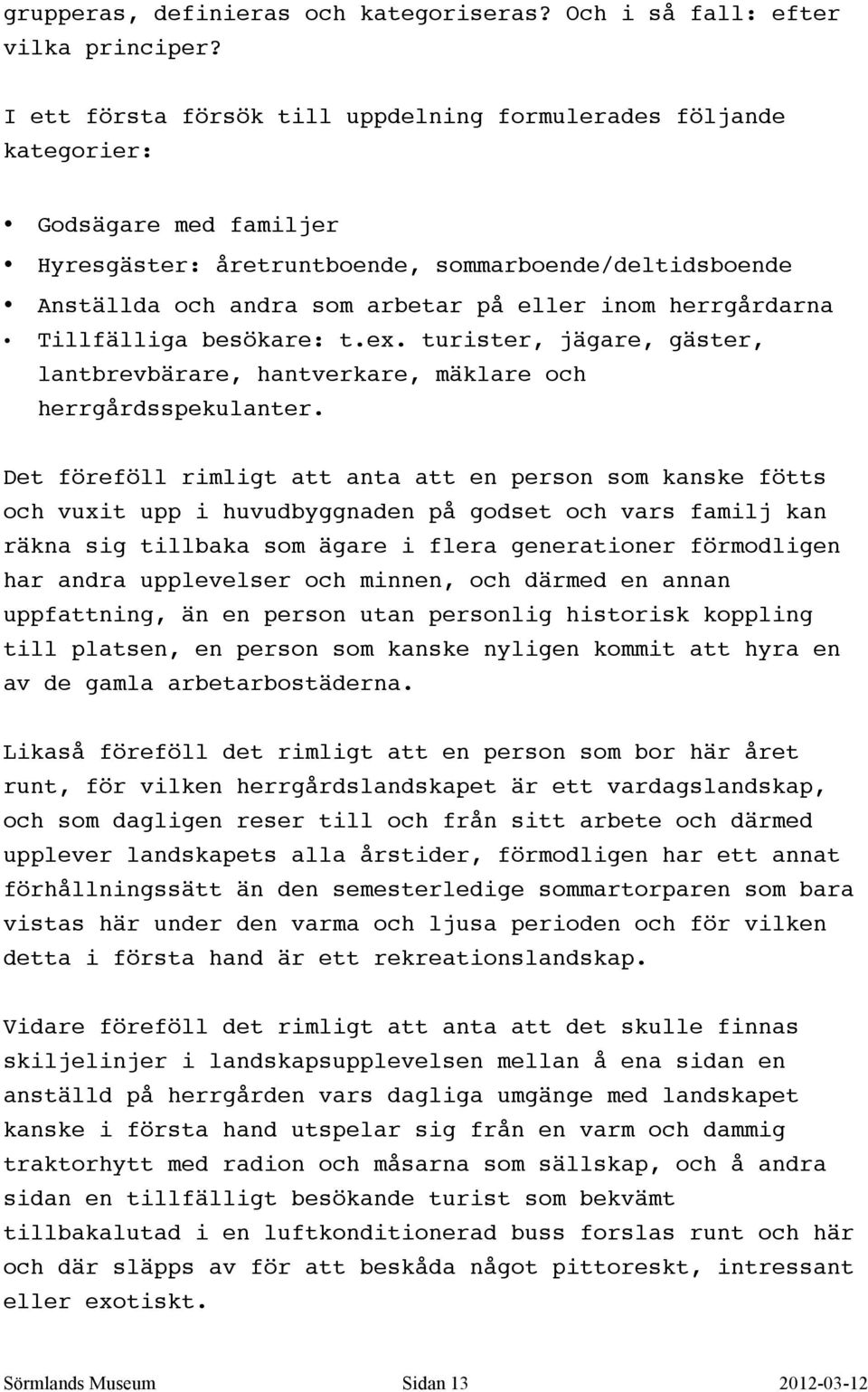 herrgårdarna Tillfälliga besökare: t.ex. turister, jägare, gäster, lantbrevbärare, hantverkare, mäklare och herrgårdsspekulanter.