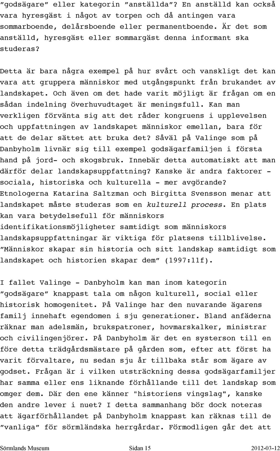 Detta är bara några exempel på hur svårt och vanskligt det kan vara att gruppera människor med utgångspunkt från brukandet av landskapet.