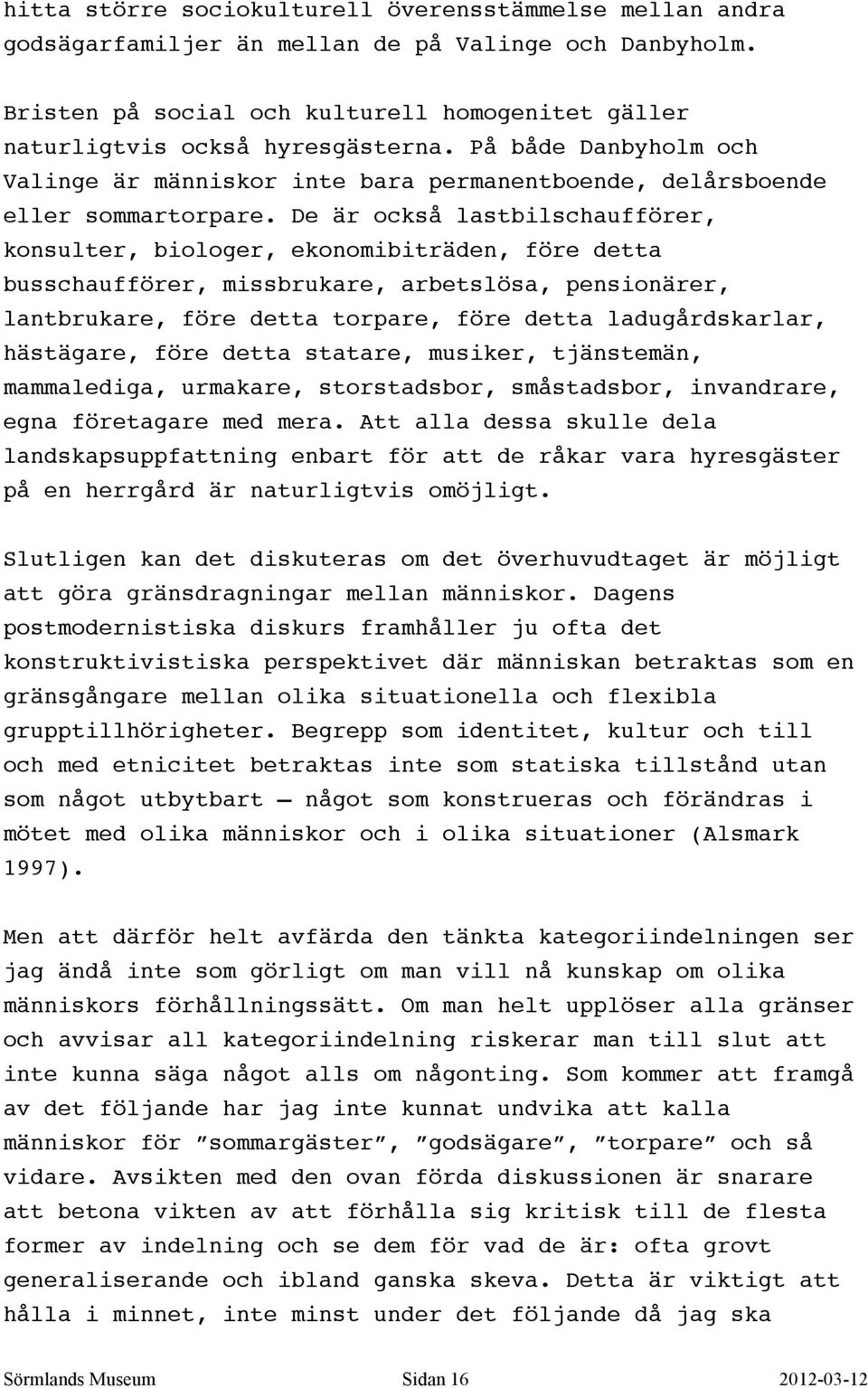 De är också lastbilschaufförer, konsulter, biologer, ekonomibiträden, före detta busschaufförer, missbrukare, arbetslösa, pensionärer, lantbrukare, före detta torpare, före detta ladugårdskarlar,