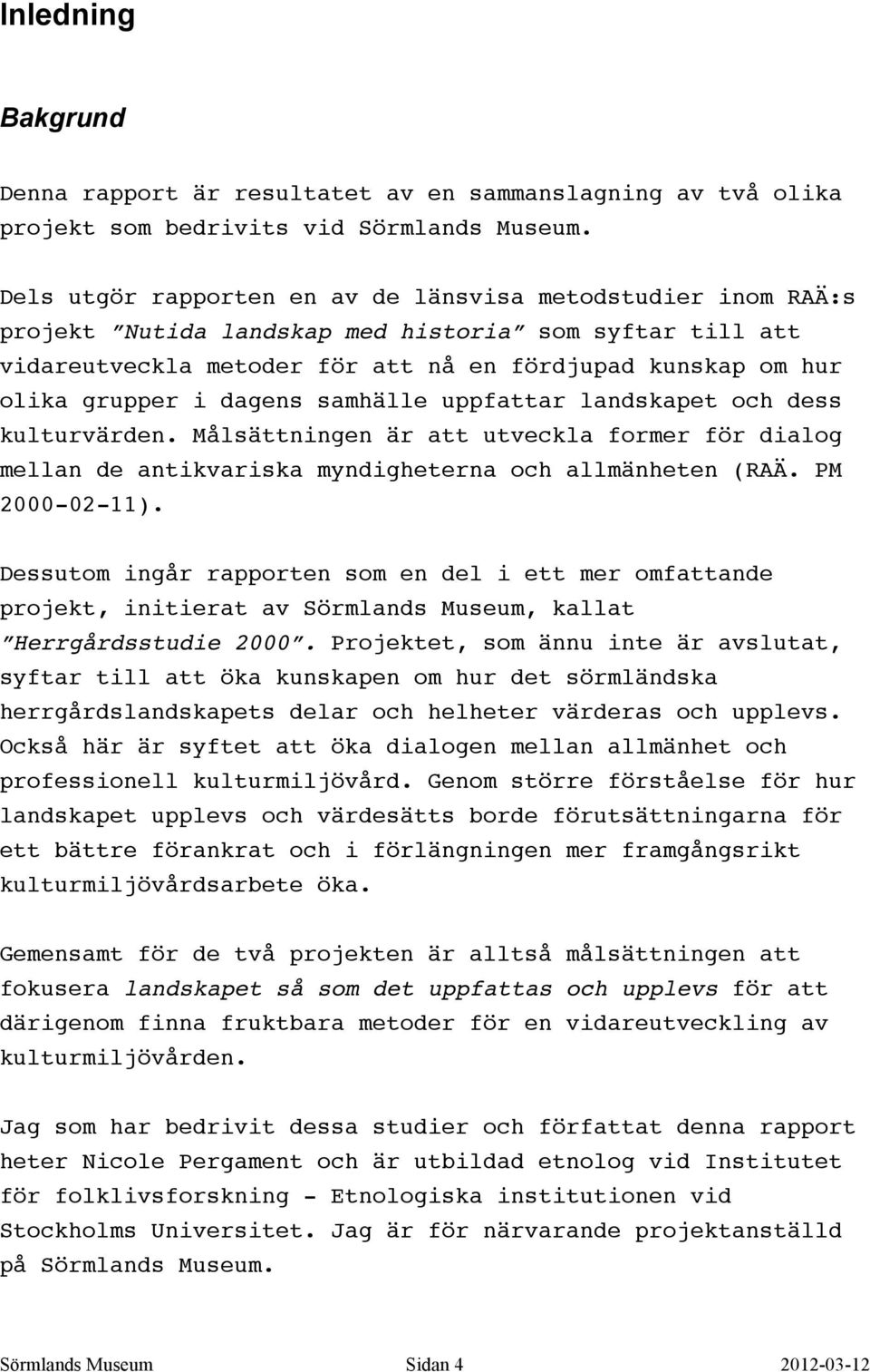 dagens samhälle uppfattar landskapet och dess kulturvärden. Målsättningen är att utveckla former för dialog mellan de antikvariska myndigheterna och allmänheten (RAÄ. PM 2000-02-11).