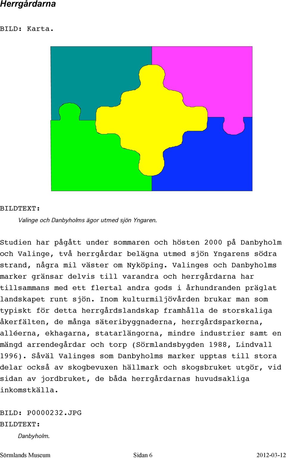 Valinges och Danbyholms marker gränsar delvis till varandra och herrgårdarna har tillsammans med ett flertal andra gods i århundranden präglat landskapet runt sjön.