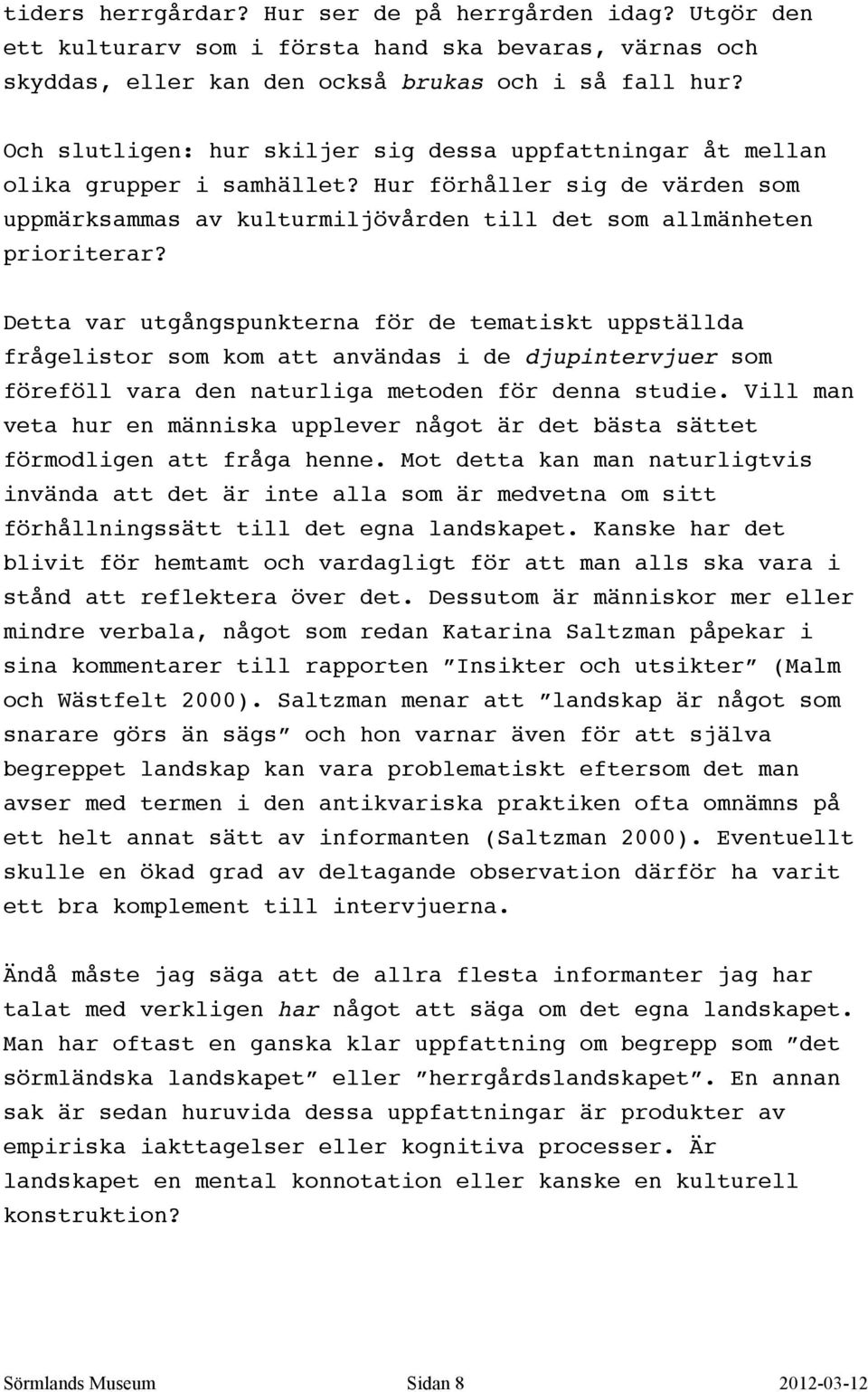 Detta var utgångspunkterna för de tematiskt uppställda frågelistor som kom att användas i de djupintervjuer som föreföll vara den naturliga metoden för denna studie.