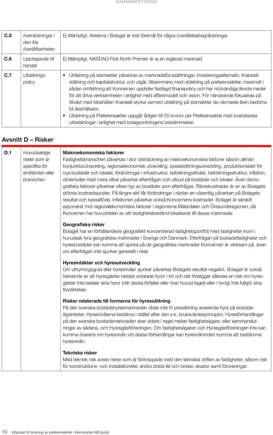 Utdelning på stamaktier påverkas av marknadsförutsättningar, investeringsalternativ, finansiell ställning och kapitalstruktur, och utgår, tillsammans med utdelning på preferensaktier, maximalt i