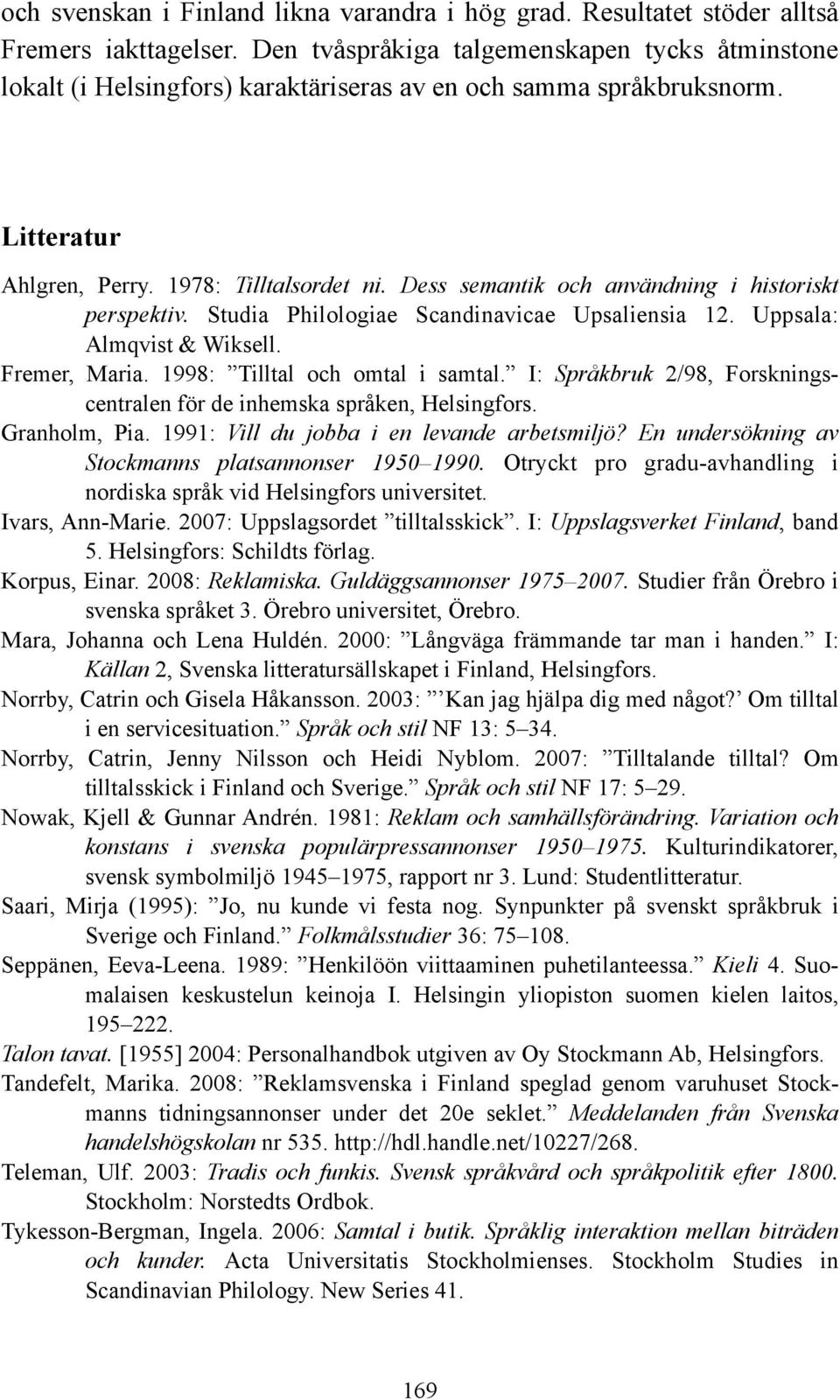 Dess semantik och användning i historiskt perspektiv. Studia Philologiae Scandinavicae Upsaliensia 12. Uppsala: Almqvist & Wiksell. Fremer, Maria. 1998: illtal och omtal i samtal.