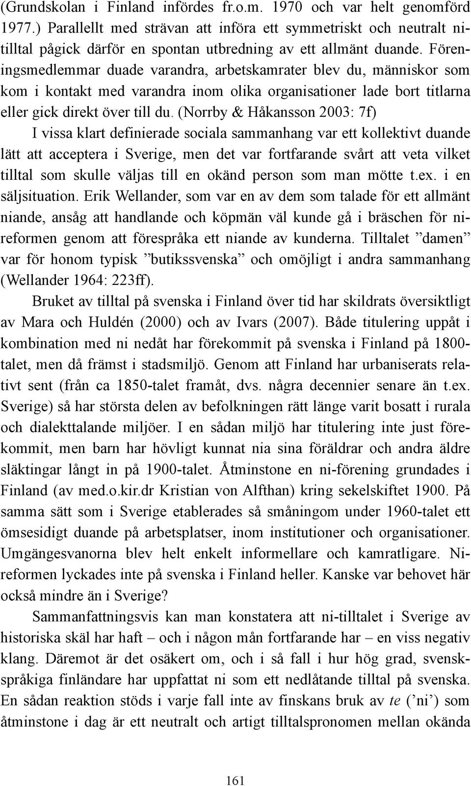 Föreningsmedlemmar duade varandra, arbetskamrater blev du, människor som kom i kontakt med varandra inom olika organisationer lade bort titlarna eller gick direkt över till du.