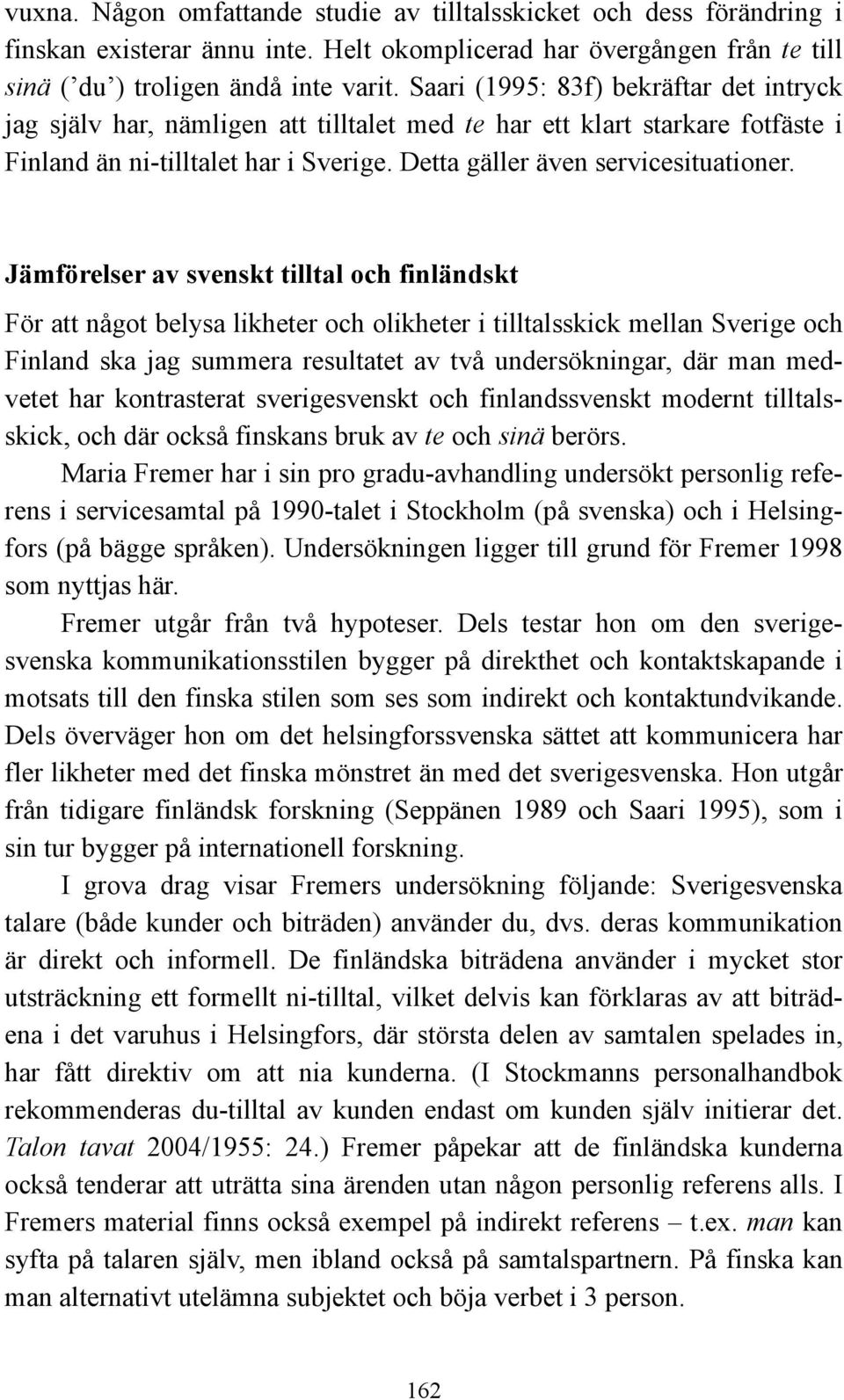 Jämförelser av svenskt tilltal och finländskt För att något belysa likheter och olikheter i tilltalsskick mellan Sverige och Finland ska jag summera resultatet av två undersökningar, där man medvetet