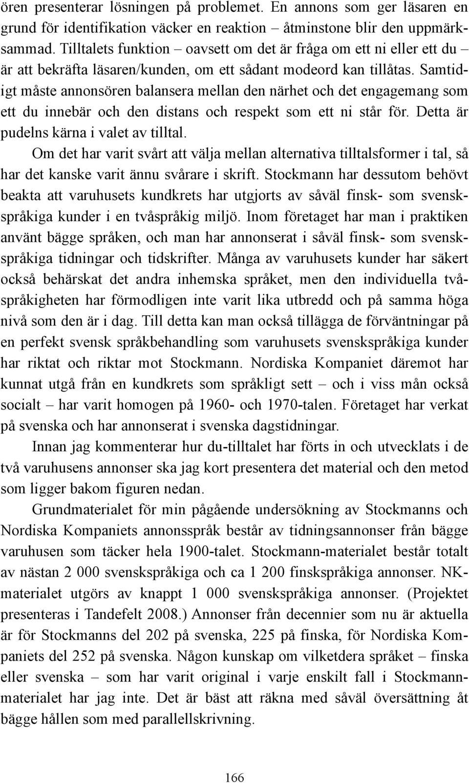 Samtidigt måste annonsören balansera mellan den närhet och det engagemang som ett du innebär och den distans och respekt som ett ni står för. Detta är pudelns kärna i valet av tilltal.