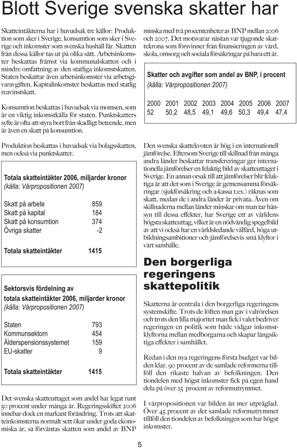 Staten beskattar även arbetsinkomster via arbetsgivaravgiften. Kapitalinkomster beskattas med statlig reavinstskatt.