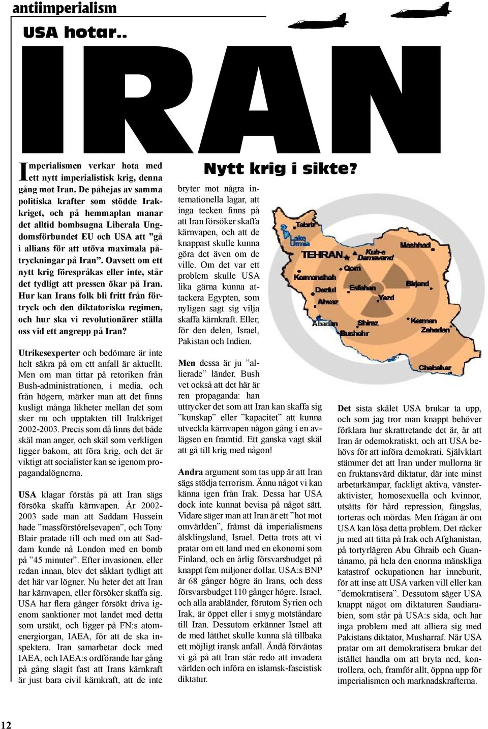 Iran. Oavsett om ett nytt krig förespråkas eller inte, står det tydligt att pressen ökar på Iran.