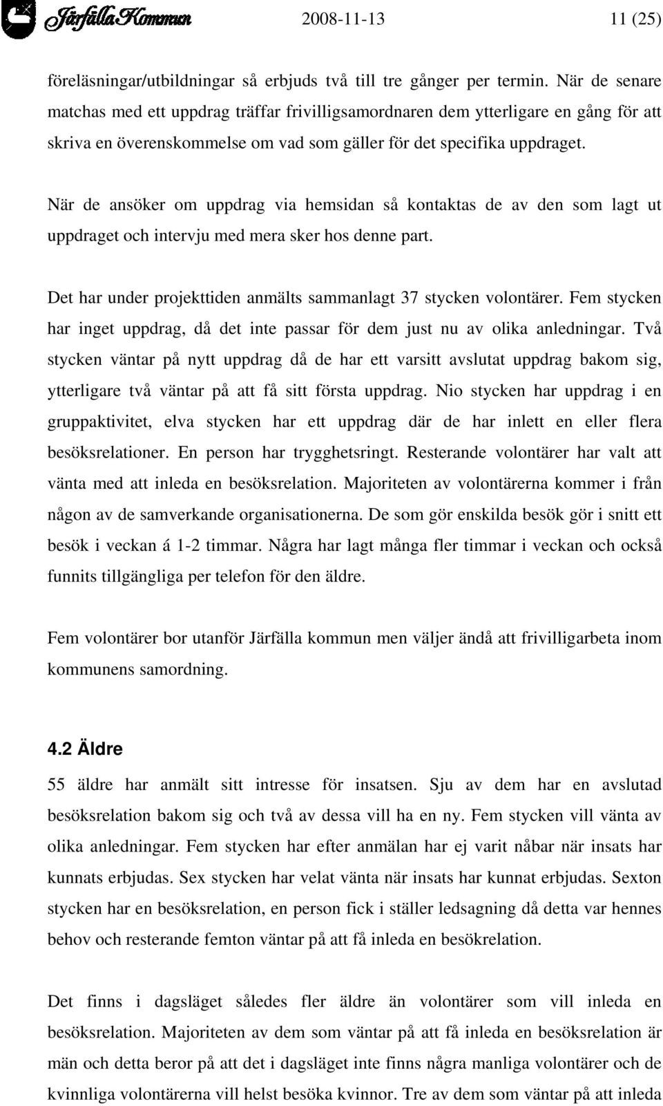 När de ansöker om uppdrag via hemsidan så kontaktas de av den som lagt ut uppdraget och intervju med mera sker hos denne part. Det har under projekttiden anmälts sammanlagt 37 stycken volontärer.