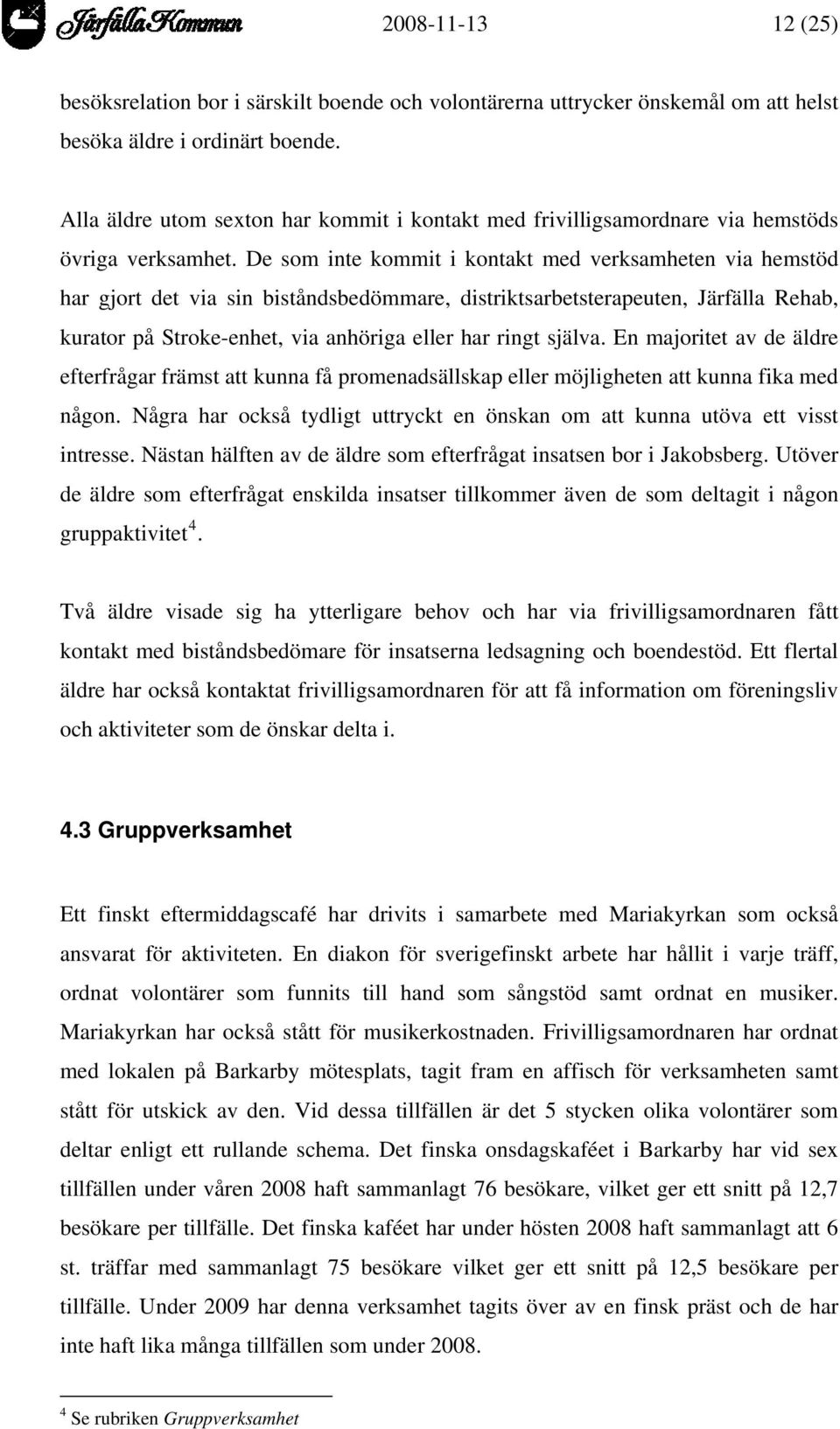 De som inte kommit i kontakt med verksamheten via hemstöd har gjort det via sin biståndsbedömmare, distriktsarbetsterapeuten, Järfälla Rehab, kurator på Stroke-enhet, via anhöriga eller har ringt