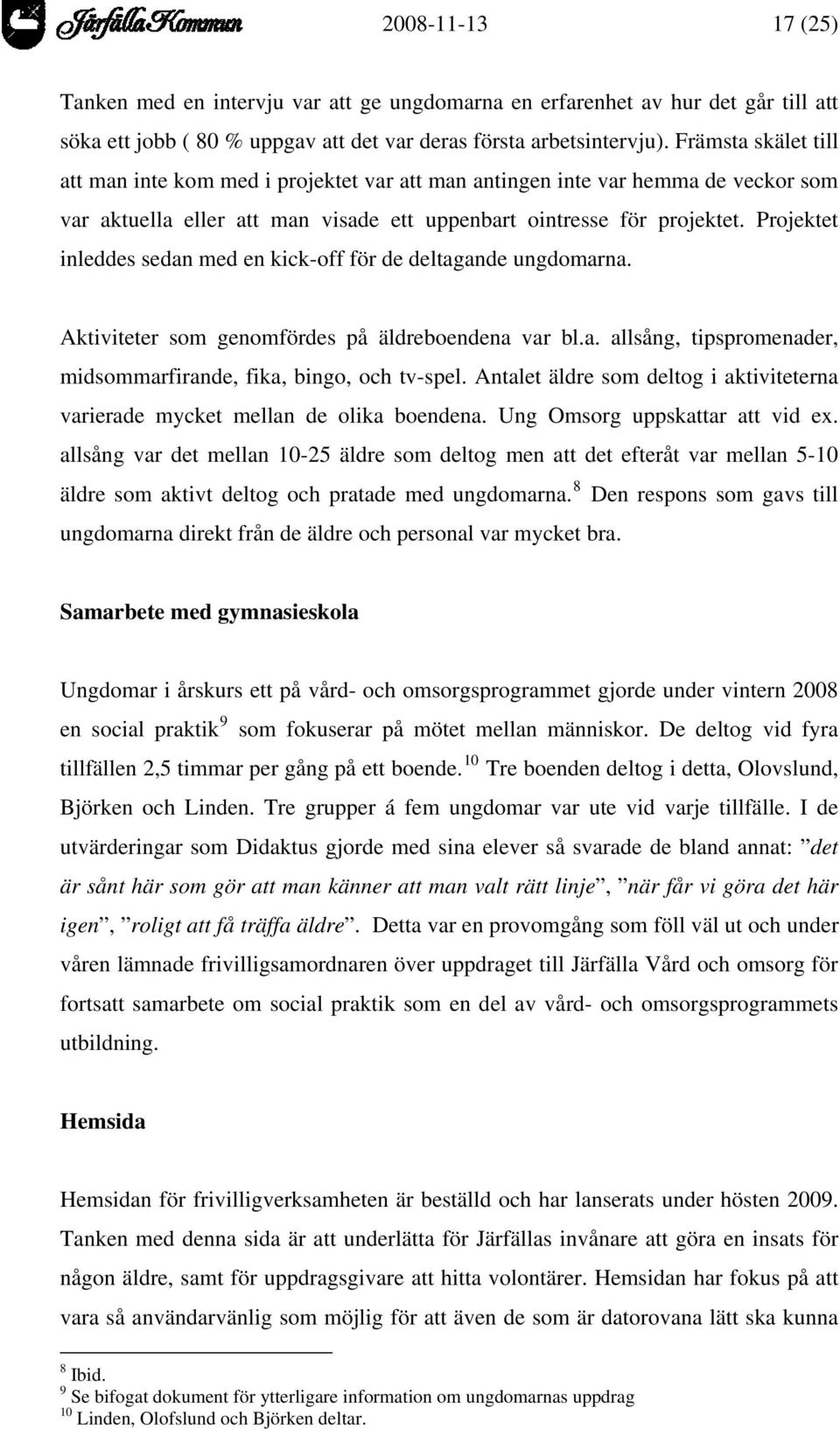 Projektet inleddes sedan med en kick-off för de deltagande ungdomarna. Aktiviteter som genomfördes på äldreboendena var bl.a. allsång, tipspromenader, midsommarfirande, fika, bingo, och tv-spel.