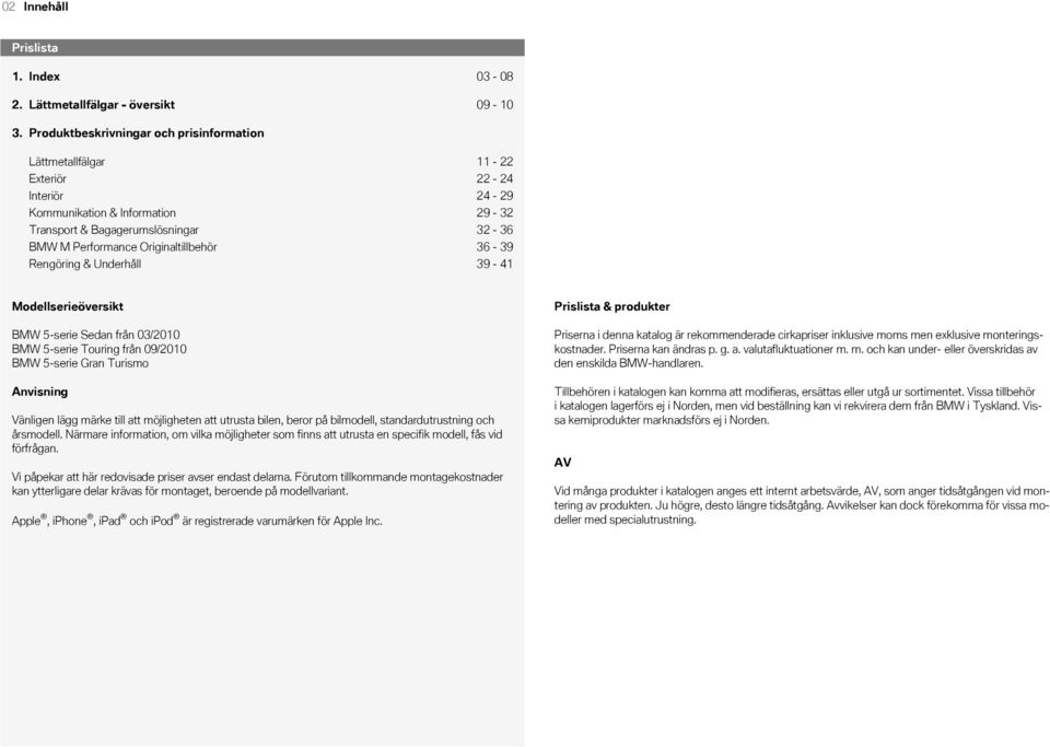Bagagerumslösningar 32-36 BMW M Performance Originaltillbehör 36-39 Rengöring & Underhåll 39-41 Modellserieöversikt BMW 5-serie Sedan från 03/2010 BMW 5-serie Touring från 09/2010 BMW 5-serie Gran