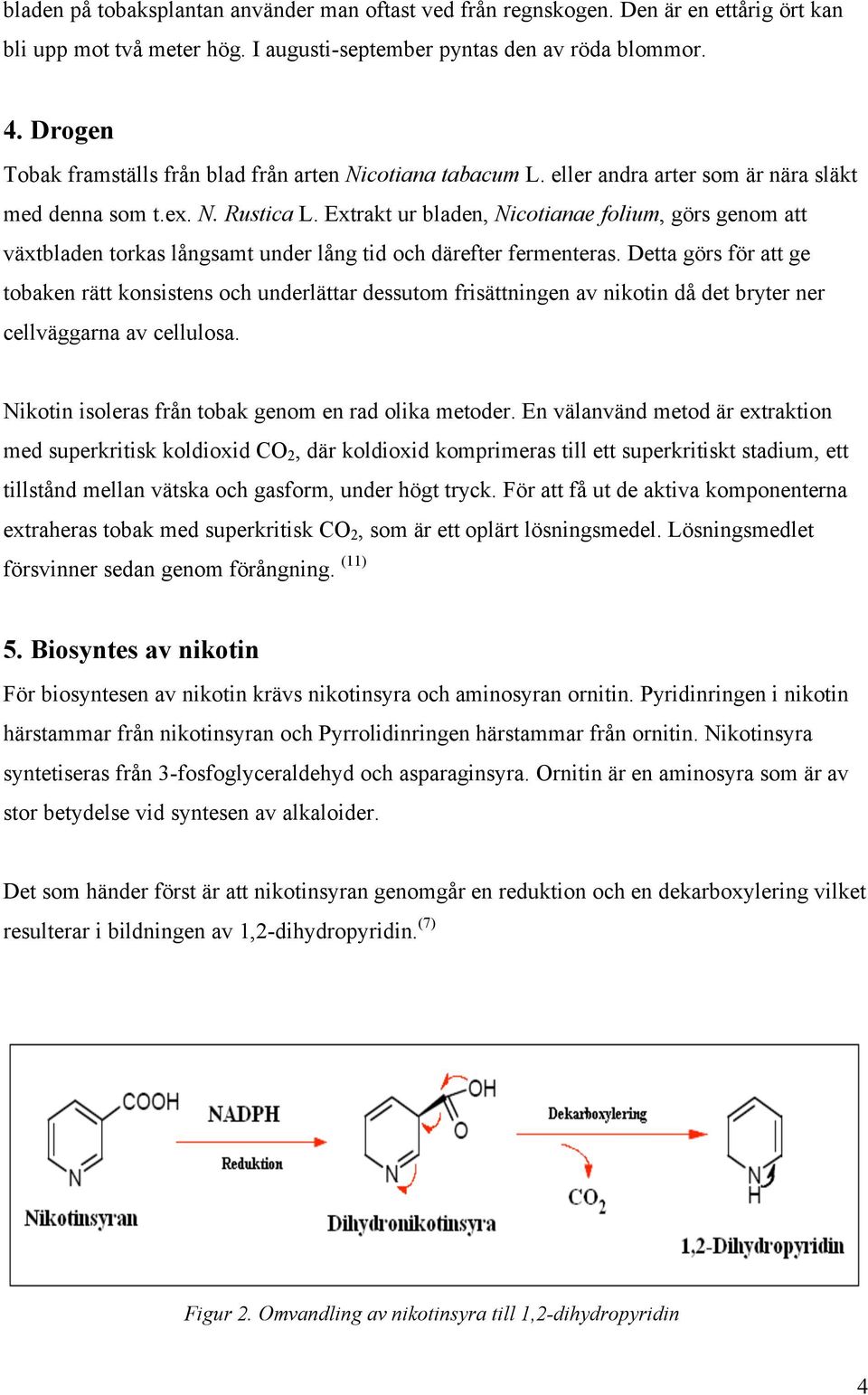 Extrakt ur bladen, Nicotianae folium, görs genom att växtbladen torkas långsamt under lång tid och därefter fermenteras.