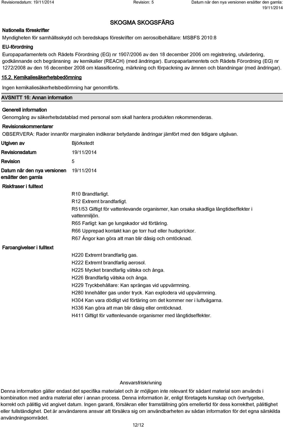 Europaparlamentets och Rådets Förordning (EG) nr 1272/2008 av den 16 december 2008 om klassificering, märkning och förpackning av ämnen och blandningar (med ändringar). 15.2. Kemikaliesäkerhetsbedömning Ingen kemikaliesäkerhetsbedömning har genomförts.