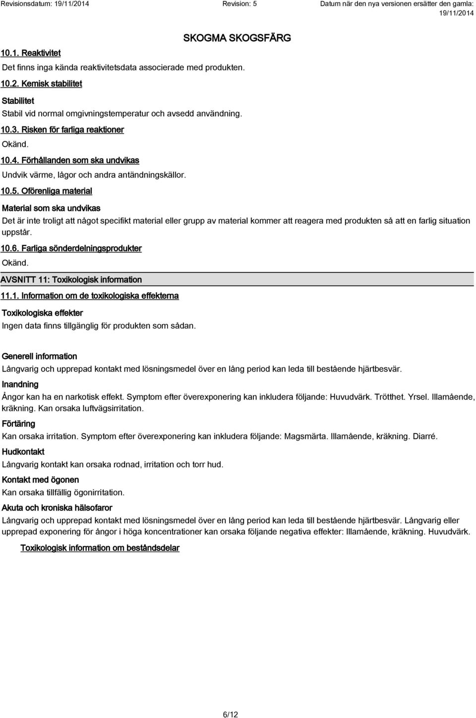 Oförenliga material Material som ska undvikas Det är inte troligt att något specifikt material eller grupp av material kommer att reagera med produkten så att en farlig situation uppstår. 10.6.