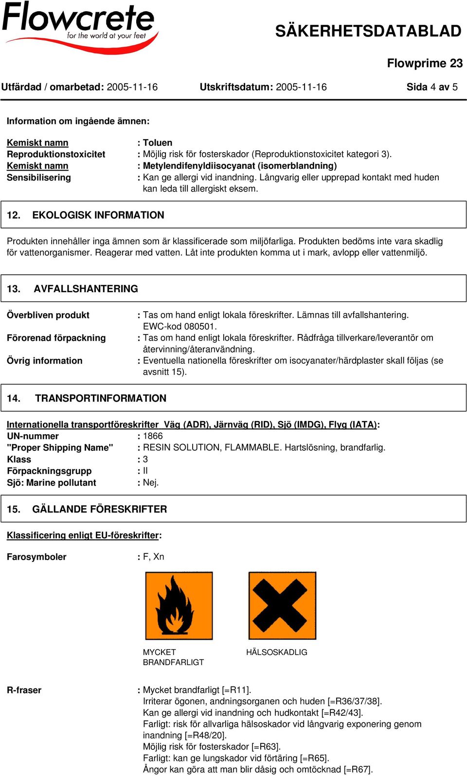 EKOLOGISK INFORMATION Produkten innehåller inga ämnen som är klassificerade som miljöfarliga. Produkten bedöms inte vara skadlig för vattenorganismer. Reagerar med vatten.