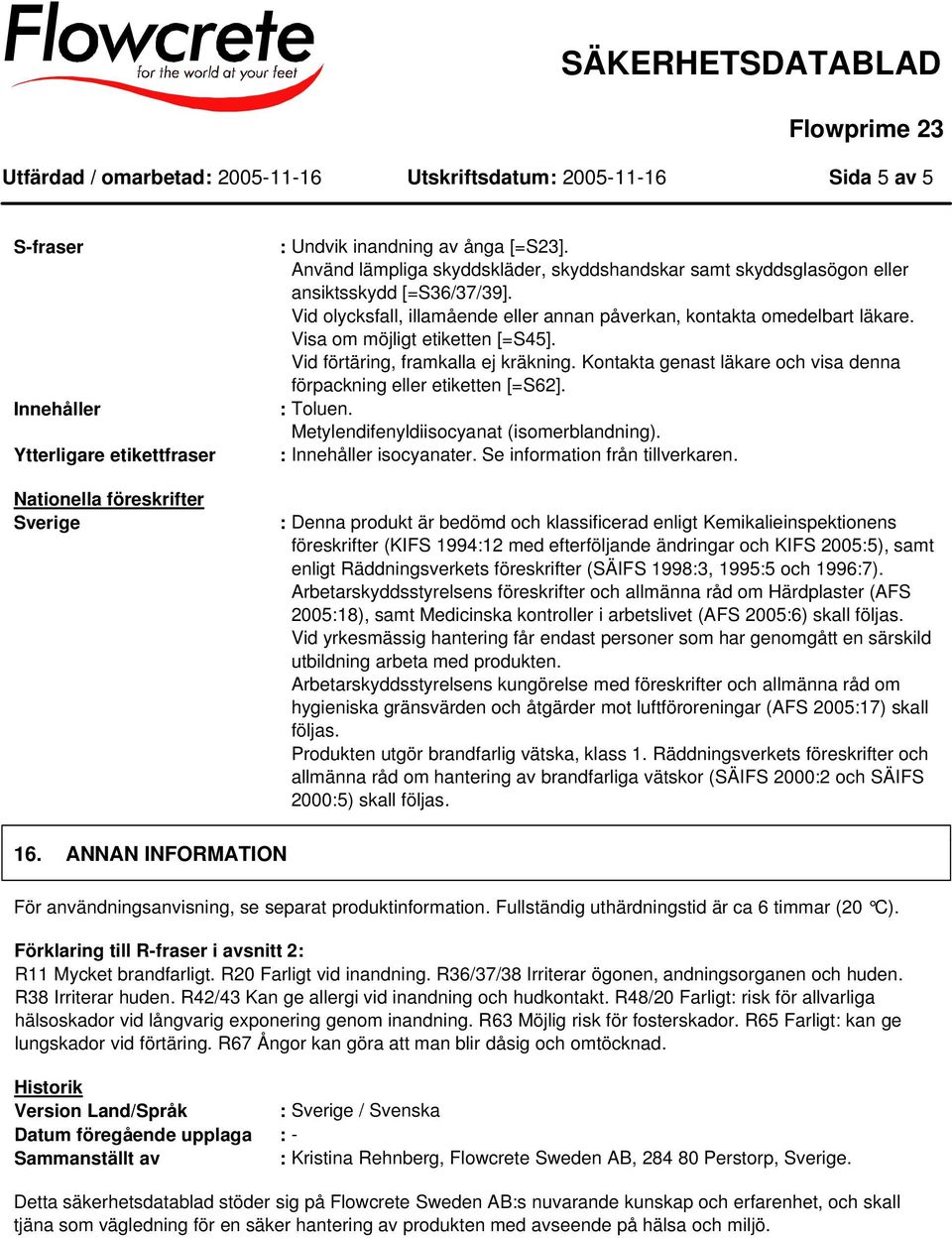 Visa om möjligt etiketten [=S45]. Vid förtäring, framkalla ej kräkning. Kontakta genast läkare och visa denna förpackning eller etiketten [=S62]. : Toluen. Metylendifenyldiisocyanat (isomerblandning).