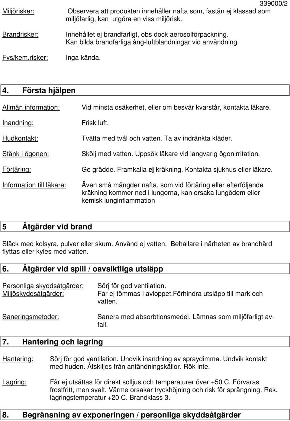 Första hjälpen Allmän information: Inandning: Hudkontakt: Stänk i ögonen: Förtäring: Information till läkare: Vid minsta osäkerhet, eller om besvär kvarstår, kontakta läkare. Frisk luft.