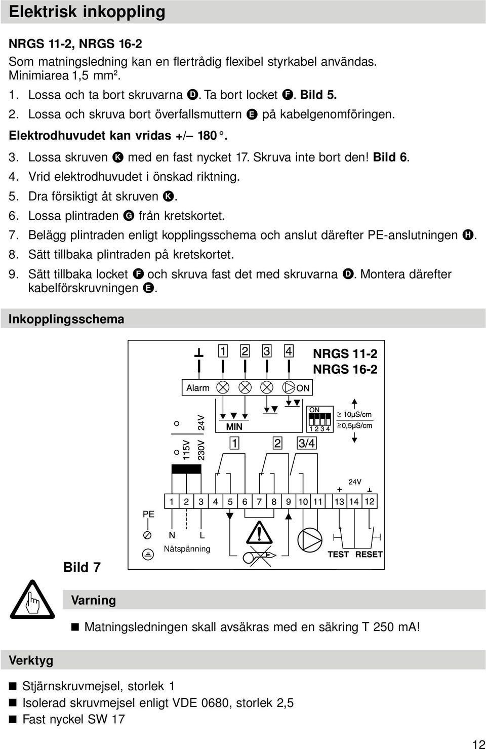 . Vrid elektrodhuvudet i önskad riktning. 5. Dra försiktigt åt skruven K. 6. Lossa plintraden G från kretskortet. 7. Belägg plintraden enligt kopplingsschema och anslut därefter PE-anslutningen H. 8.