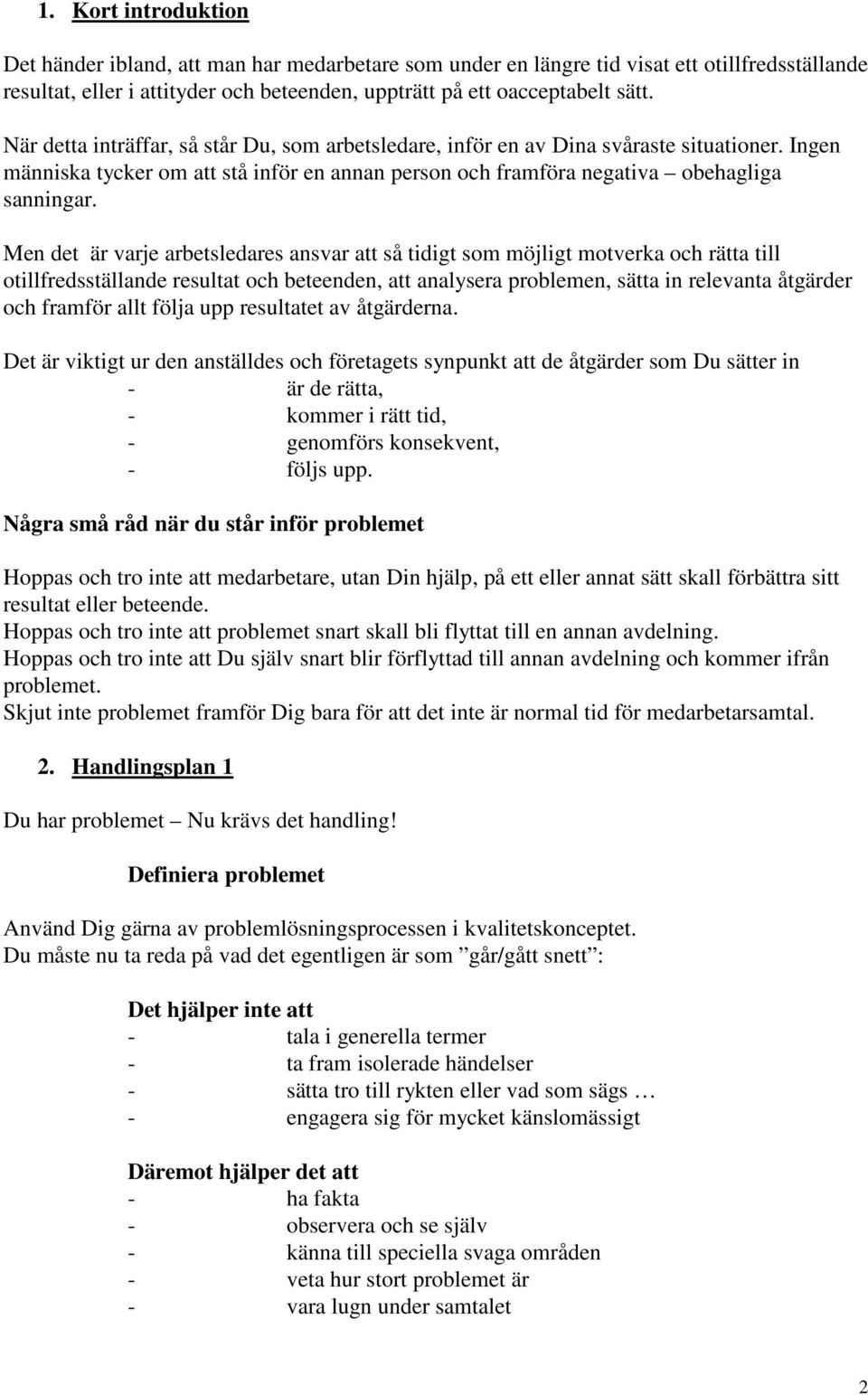 Men det är varje arbetsledares ansvar att så tidigt som möjligt motverka och rätta till otillfredsställande resultat och beteenden, att analysera problemen, sätta in relevanta åtgärder och framför