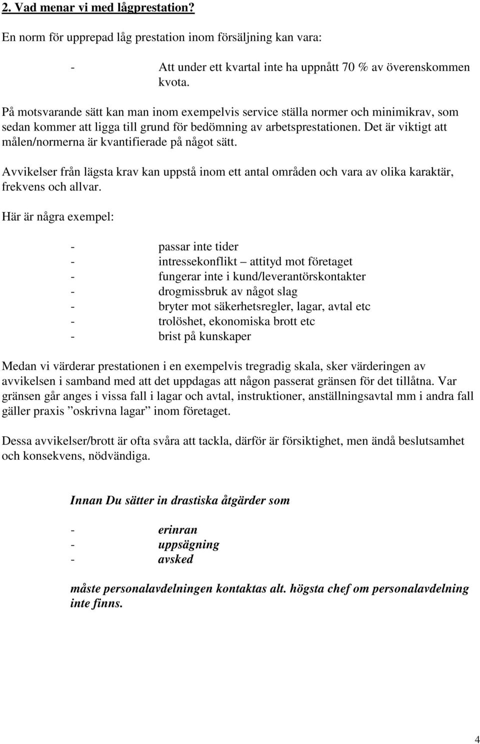 Det är viktigt att målen/normerna är kvantifierade på något sätt. Avvikelser från lägsta krav kan uppstå inom ett antal områden och vara av olika karaktär, frekvens och allvar.