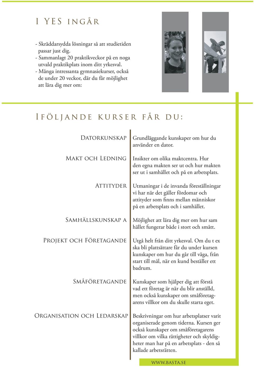 Småföretagande Grundläggande kunskaper om hur du använder en dator. Insikter om olika maktcentra. Hur den egna makten ser ut och hur makten ser ut i samhället och på en arbetsplats.