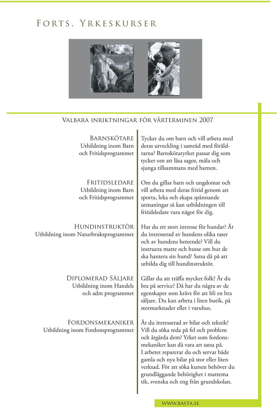 Barnskötare Utbildning inom Barn och Fritidsprogrammet Fritidsledare Utbildning inom Barn och Fritidsprogrammet Hundinstruktör Utbildning inom Naturbruksprogrammet Diplomerad Säljare Utbildning inom