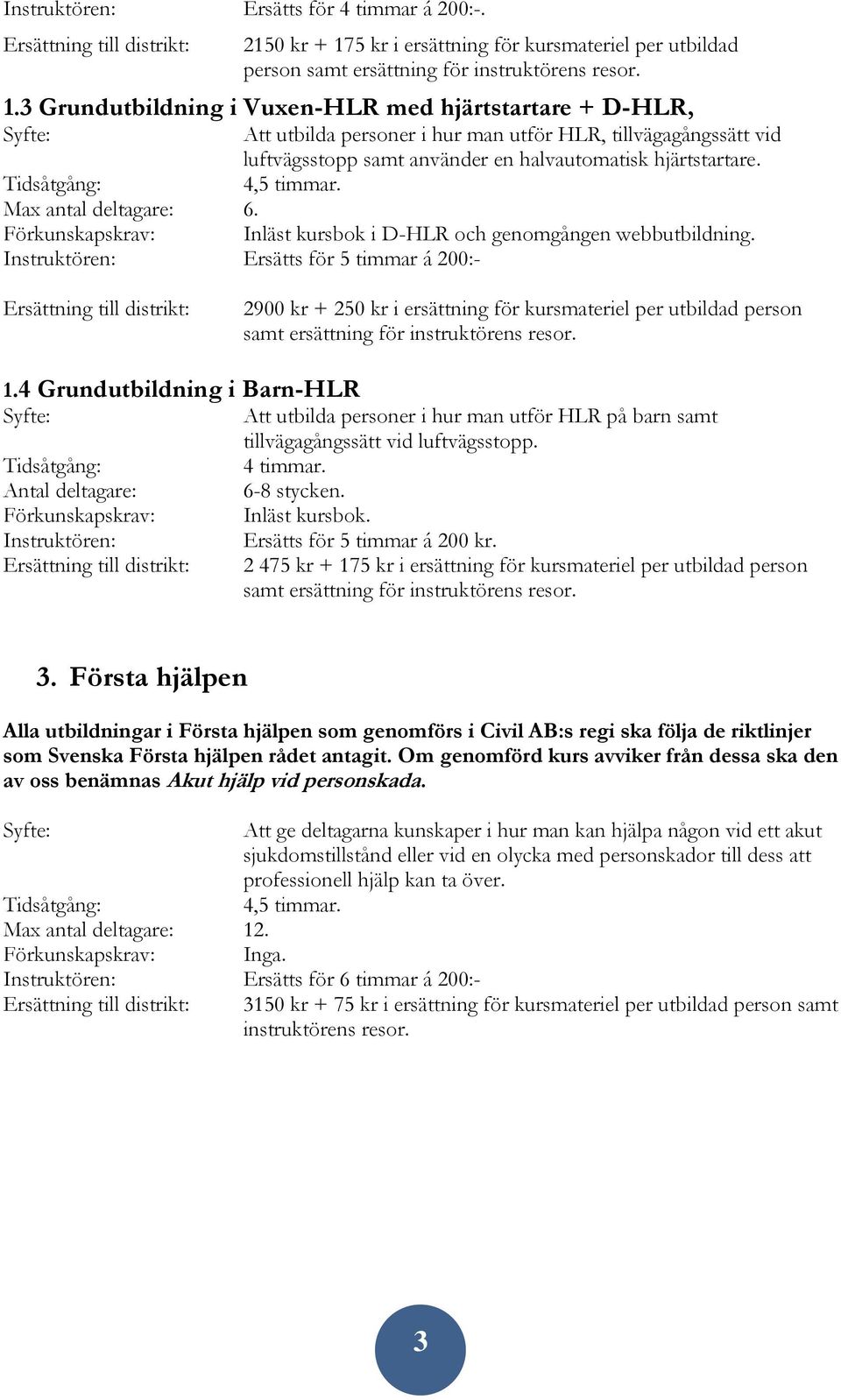 Max antal deltagare: 6. Förkunskapskrav: Inläst kursbok i D-HLR och genomgången webbutbildning. Ersätts för 5 timmar á 200:- 2900 kr + 250 kr i ersättning för kursmateriel per utbildad person samt 1.