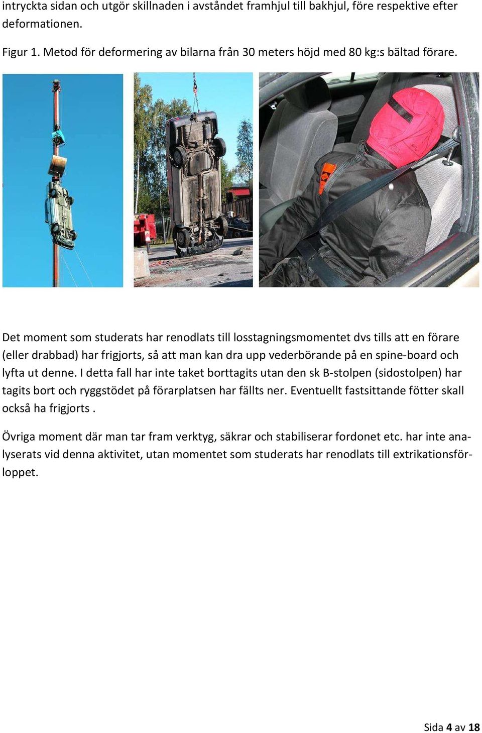 I detta fall har inte taket borttagits utan den sk B-stolpen (sidostolpen) har tagits bort och ryggstödet på förarplatsen har fällts ner. Eventuellt fastsittande fötter skall också ha frigjorts.