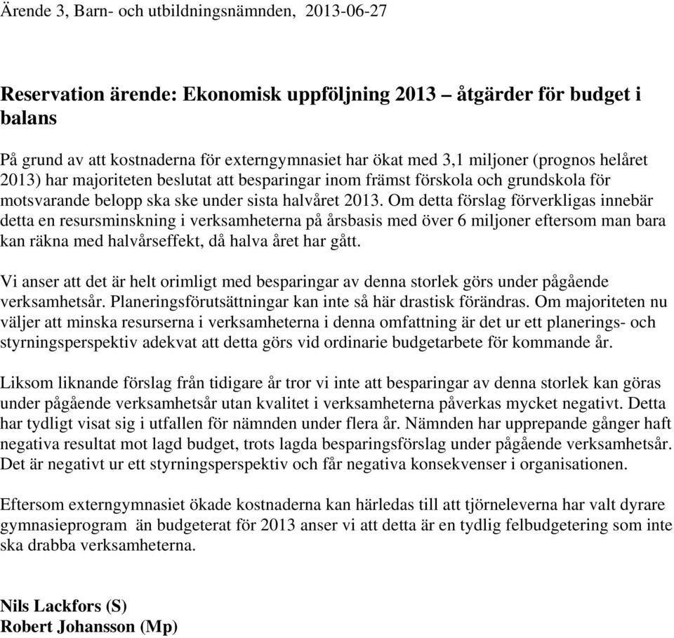 Om detta förslag förverkligas innebär detta en resursminskning i verksamheterna på årsbasis med över 6 miljoner eftersom man bara kan räkna med halvårseffekt, då halva året har gått.