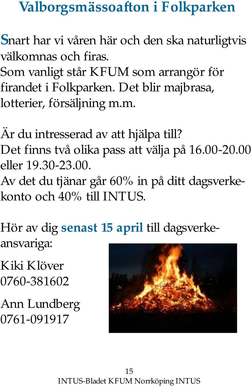 Det finns två olika pass att välja på 16.00-20.00 eller 19.30-23.00. Av det du tjänar går 60% in på ditt dagsverkekonto och 40% till INTUS.