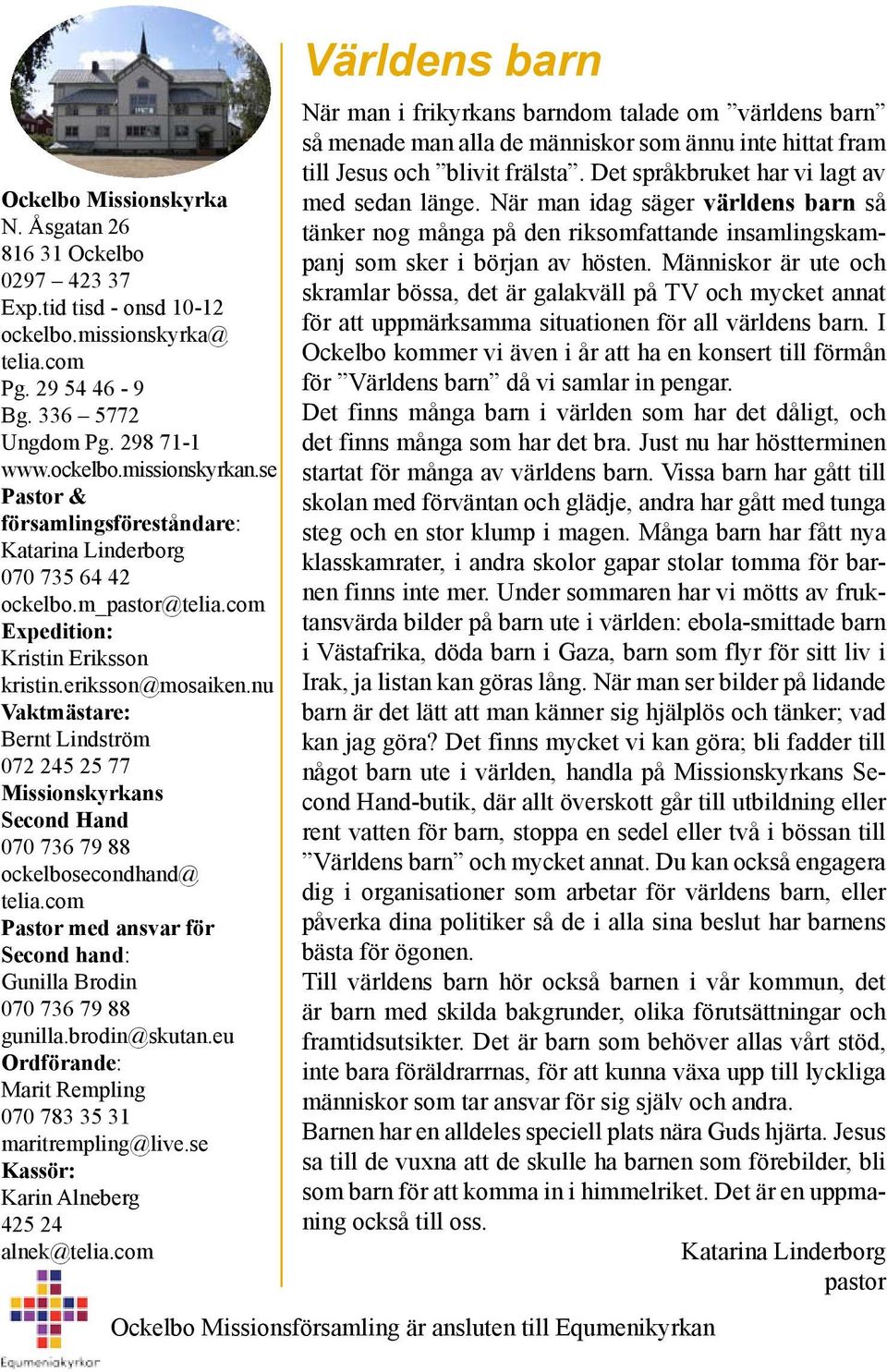 nu Vaktmästare: Bernt Lindström 072 245 25 77 Missionskyrkans Second Hand 070 736 79 88 ockelbosecondhand@ telia.com Pastor med ansvar för Second hand: Gunilla Brodin 070 736 79 88 gunilla.