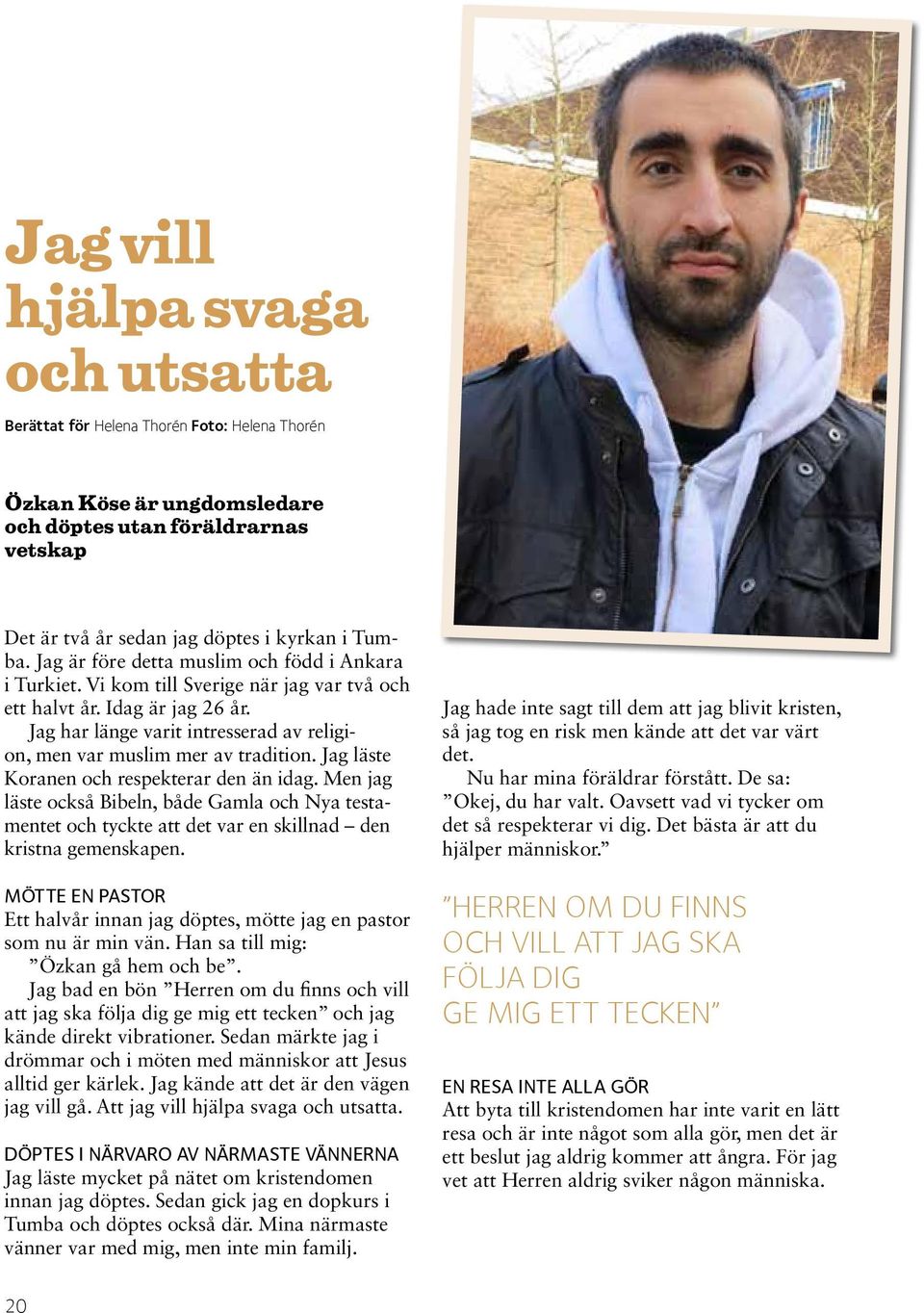Jag har länge varit intresserad av religion, men var muslim mer av tradition. Jag läste Kora nen och respekterar den än idag.