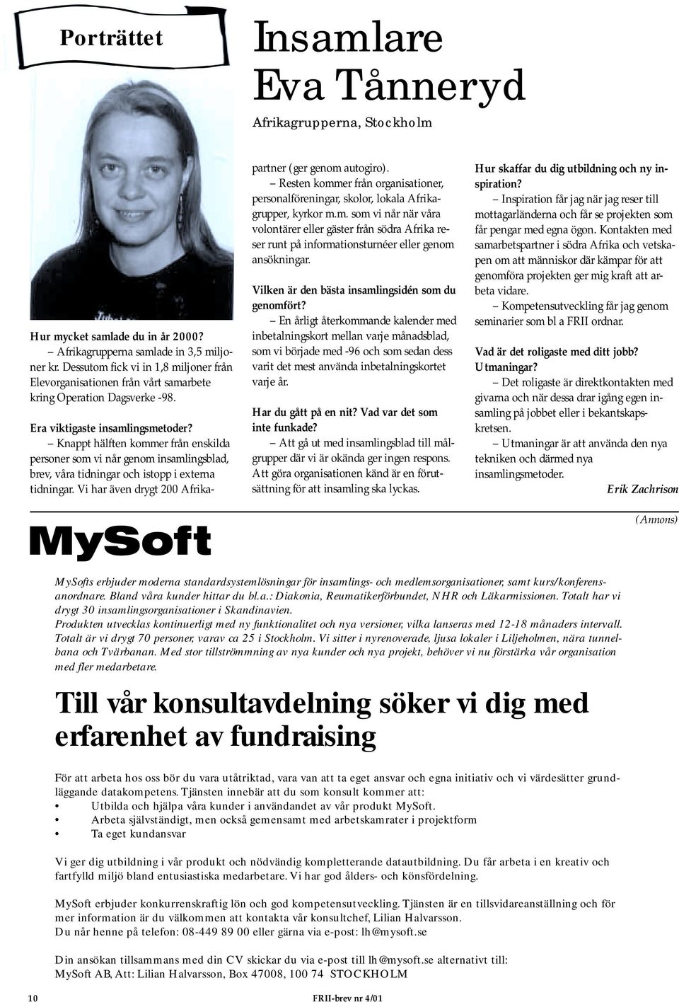 Knappt hälften kommer från enskilda personer som vi når genom insamlingsblad, brev, våra tidningar och istopp i externa tidningar. Vi har även drygt 200 Afrikapartner (ger genom autogiro).